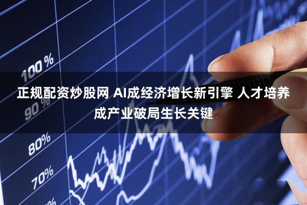 正规配资炒股网 AI成经济增长新引擎 人才培养成产业破局生长关键