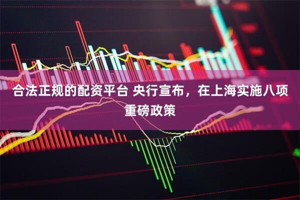 合法正规的配资平台 央行宣布，在上海实施八项重磅政策