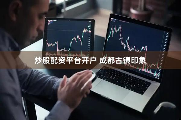 炒股配资平台开户 成都古镇印象