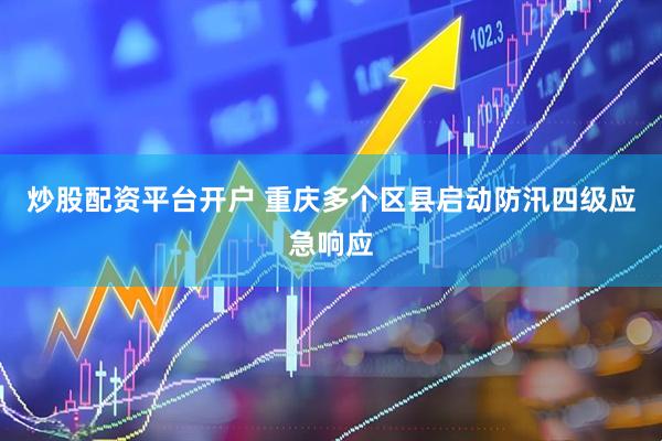 炒股配资平台开户 重庆多个区县启动防汛四级应急响应