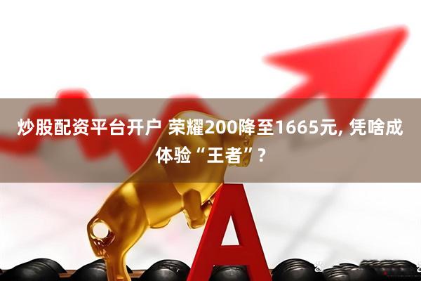 炒股配资平台开户 荣耀200降至1665元, 凭啥成体验“王者”?