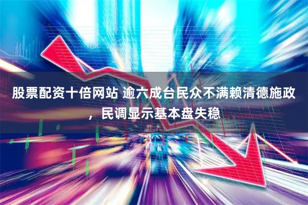 股票配资十倍网站 逾六成台民众不满赖清德施政，民调显示基本盘失稳