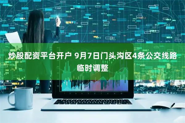 炒股配资平台开户 9月7日门头沟区4条公交线路临时调整