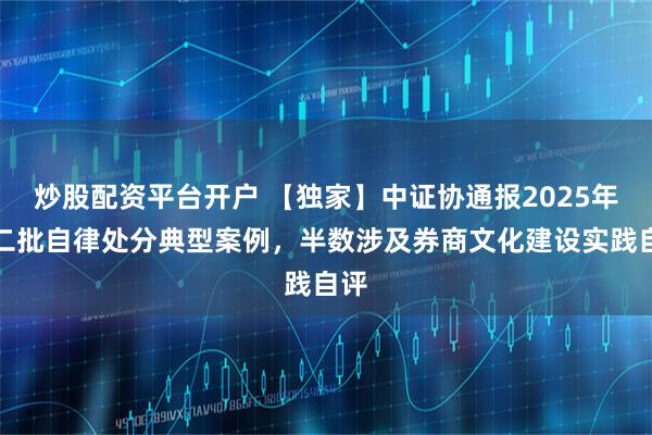 炒股配资平台开户 【独家】中证协通报2025年第二批自律处分典型案例，半数涉及券商文化建设实践自评