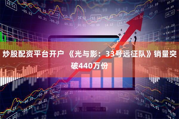 炒股配资平台开户 《光与影：33号远征队》销量突破440万份