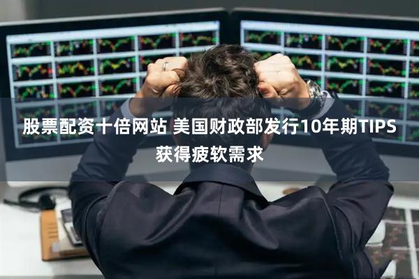 股票配资十倍网站 美国财政部发行10年期TIPS获得疲软需求
