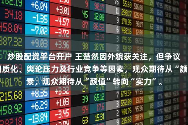 炒股配资平台开户 王楚然因外貌获关注，但争议源于演技、角色同质化、舆论压力及行业竞争等因素，观众期待从“颜值”转向“实力”。